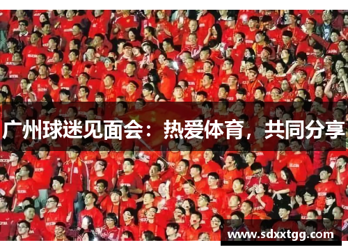 广州球迷见面会：热爱体育，共同分享